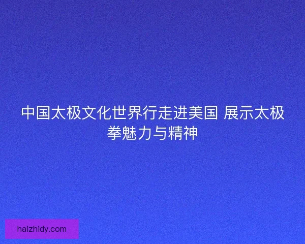 中国太极文化世界行走进美国 展示太极拳魅力与精神