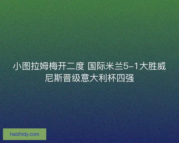 小图拉姆梅开二度 国际米兰5-1大胜威尼斯晋级意大利杯四强