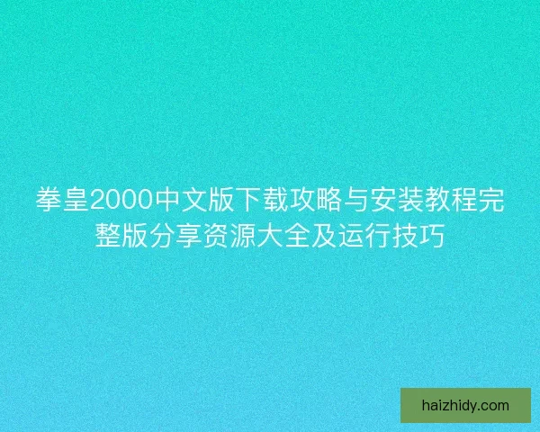 拳皇2000中文版下载攻略与安装教程完整版分享资源大全及运行技巧