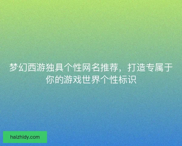 梦幻西游独具个性网名推荐，打造专属于你的游戏世界个性标识