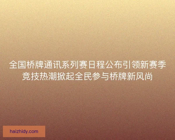 全国桥牌通讯系列赛日程公布引领新赛季竞技热潮掀起全民参与桥牌新风尚
