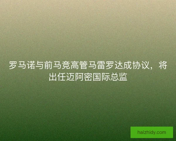 罗马诺与前马竞高管马雷罗达成协议，将出任迈阿密国际总监